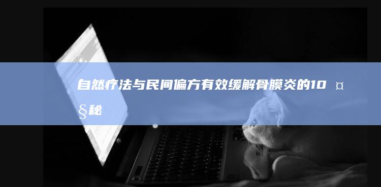 自然疗法与民间偏方：有效缓解骨膜炎的10大秘方