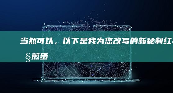 当然可以，以下是我为您改写的新“秘制红烧煎蛋法：尽享鸡蛋美味”，希望您喜欢这个新的表达方式！